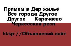 Примем в Дар жильё! - Все города Другое » Другое   . Карачаево-Черкесская респ.